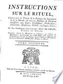 Instructions sur le rituel, contenant la théorie & la pratique des sacrements & de la morale, & tous les principes & décisions nécessaires aux curés, confesseurs, prédicateurs, chanoines, bénéficiers, pretres, ou simples clecs, par feu monseigneur Louis-Albert Joly De Choin, éveque de Toulon. Imprimèes d'aprés les manuscrits de l'auteur; par l'ordre de monseigneur Alexandre de Lascaris, comtes de Vintimille, éveque de Toulon; & par l'ordre de monseigneur Gabriel-Francois Moreau, éveque de Macon. Tome premier [-troisieme!