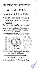 Introduction à la vie interieure, avec un traité sur le bonheur de l'ame qui a trouvé Dieu dans l'oraison. En forme d'entretiens. On y a joint quelques considérations pour conduire les ames à la perfection de l'humilité. Nouvelle édition, revue & corrigée