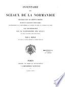 Inventaire des sceaux de la Normandie recueillis dans les Dépôts d'Archives, musées et collections particulières des départements de la seine Inférieurs, du Calvados, de l'Eure, de la Manche et de l'Orne avec une introduction sur la paléographie des sceaux