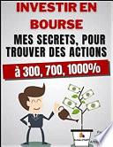 Investir En Bourse - Mes secrets, pour trouver des actions à 300, 700, 1000%