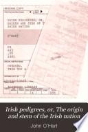 Irish Pedigrees, Or, The Origin and Stem of the Irish Nation