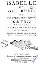 Isabelle et Gertrude, ou Les sylphes suposes; comedie en un acte. Meslee d'ariettes; par M. Favart. Representee pour la premiere fois par les Comediens Italiens, ordinaires du Roi, le 14 aout 1765