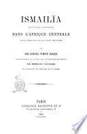 Ismailïa récit d'une expédition dans l'Afrique centrale pour l'abolition de la traite de noirs par Samuel White Baker