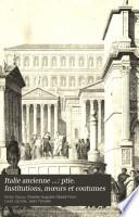 Italie ancienne ...: ptie. Institutions, mœurs et coutumes