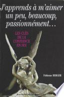 J'apprends à m'aimer un peu, beaucoup, passionnément : Les Clés de la confiance en soi