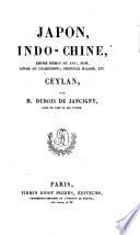 Japon, Indo-Chine, Empire birman, ou Ava, Siam, Annam, ou Cochinchine, Peninsule malaise, etc. Ceylan histoire et description de tous les peuples, de leurs religions, moeurs, coutumes, industries, etc par Dubois de Jancigny