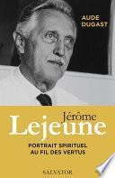 Jérôme Lejeune - Portrait spirituel au fil des vertus