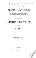 Jessod Haamuna, the Thirteen Articles of Faith [i.e. the “Shelōsh 'eśrēh 'iḳḳarīm” of Maimonides] demonstrated from the Holy Bible. By B. Cahun. (Jessod Haamuna, les Treize articles de la foi, etc.) [pt. 1. Containing the Hebrew text of the first Fundamental Principles and its four attributes.] Eng. & Fr