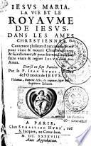 Jesus Maria. La vie et le royaume de Jesus, dans les ames chrestiennes. Contenant plusieurs Exercices de pieté pour vivre & mourir chrestiennement & sainctement ; & pour former, sanctifier, faire vivre & regner Jesus dans nos ames. Divisé en sept parties. Par le P. Jean Eudes... Septiéme edition