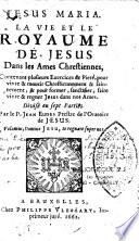 Jesus Maria. La vie et le royaume de Jesus, dans les Ames chrestiennes, contenant plusieurs Exercices de pieté, pour vivre & mourir chrestiennement & saintement, & pour former, sanctifier, faire vivre & regner Jesus dans nos ames. Divisé en sept parties. Par le P. Jean Eudes...