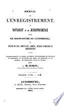 Journal de l'enregistrement, du notariat et de jurisprudence pour le grand-duché de Luxembourg; ou, Recueil des lois, ordonnances, arrêtés, décisions judiciaires et administratives, en matière d'enregistrement, de timbre, de greffe ... et en général, de législation civile et pénale
