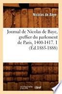 Journal de Nicolas de Baye, Greffier Du Parlement de Paris, 1400-1417. 1 (Ed.1885-1888)