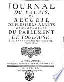 Journal du palais ou Recueil de plusieurs arrêts remarquables du Parlement de Toulouse, contenant divers arrêts depuis l'année ... jusqu'en ...