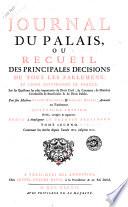 Journal du palais, ou Recueil des principales decisions de tous les parlemens, et cours souveraines de France, sur les questions les plus importantes de droit civil, de coutume, de matiéres [!] criminelles & beneficiales & de droit public. Par feu maîtres Claude Blondeau, & Gabriel Gueret, avocats en Parlement. Tome premier [-second]