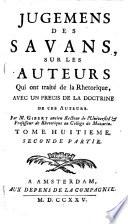 Jugemens des savans sur les principaux ouvrages des auteurs. (Les Enfans celebres et les Auteurs déguisés.-Les Satires personelles qui portent le titre d'Anti.-Anti-Baillet ou critique du livre ... intitulé Jugemens des savans par Mr. Ménage. Avec les observations de Mr. de la Monnoye et les reflexions sur les Jugemens des savans.)