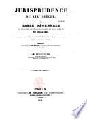 Jurisprudence de XIXme siècle, ou Table décennale du Recueil général des lois et des arrêts, de 1831 à 1840, présentant sur toutes les matières du droit...