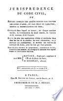 Jurisprudence du Code Civil, ou Recueil des arrêts rendus par toutes les cours d'appel, et par celle de cassation, depuis la promulgation du code