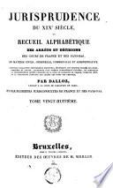 Jurisprudence du XIXe siècle, ou Recueil alphabétique des arrêts et décisions des cours de France et des Pays-Bas, en matière civile, criminelle, commerciale et administrative [...]