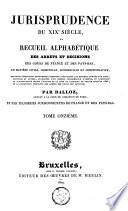 Jurisprudence du XIXe siècle, ou Recueil alphabétique des arrêts et décisions des cours de France et des Pays-Bas, en matière civile, criminelle, commerciale et administrative [...]