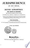 Jurisprudence du XIXe siècle, ou recueil alphabétique des arrêts et décisions des Cours de France et des Pays-Bas, en matière civile, criminelle, commerciale et administrative; nouvelle collection entièrement refondue ... contenant la jurisprudence depuis l'origine de la Cour de cassation de France, jusqu'en 1825, et la collection complète des arrêts des Cours des Pays-Bas;