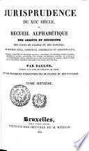 Jurisprudence du XIXe siècle, ou recueil alphabétique des arrêts et décisions des Cours de France et des Pays-Bas, en matière civile, criminelle, commerciale et administrative; nouvelle collection entièrement refondue ... contenant la jurisprudence depuis l'origine de la Cour de cassation de France, jusqu'en 1825, et la collection complète des arrêts des Cours des Pays-Bas;