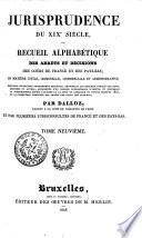 Jurisprudence du XIXe siècle, ou recueil alphabétique des arrêts et décisions des Cours de France et des Pays-Bas, en matière civile, criminelle, commerciale et administrative; nouvelle collection entièrement refondue ... contenant la jurisprudence depuis l'origine de la Cour de cassation de France, jusqu'en 1825, et la collection complète des arrêts des Cours des Pays-Bas;