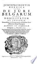 Jurisprudentia heroica sive de Jure Belgarum circa nobilitatem et insignia demonstrato in Commentario ad Edictum Serenissimorum Belgii Principum Alberti et Jsabella (etc.)