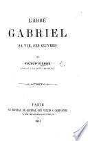 L'Abbé Gabriel, sa vie, ses œuvres, etc