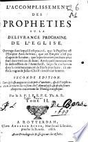 L'accomplissement des propheties ou la delivrance prochaine de l'Eglise. Ouvrage dans lequel il est prouvé, que le papisme est l'empire antichrêtien... Seconde edition. Corrigée & augmentée de prés d'un tiers, & de l'explication de toutes les visions de l'apocalypse, & de plusieurs chapitres concernant la theologie mystique. Par le S. P. J. P. E. P. E. Th. A. R.