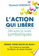 L'action qui libère - 200 actes et rituels symboliques