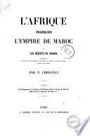 L'Afrique francaise, l'empire de Maroc et les deserts de Sahara conquetes, victoires et decouvertes des francais, depuis la prise d'Alger jusqu'a nos jours par P. Christian