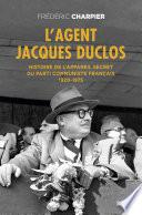 L'Agent Jacques Duclos. Histoire de l'appareil secret du Parti communiste français (1920-1975)
