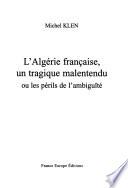 L'Algérie française, un tragique malentendu, ou, Les périls de l'ambiguïté