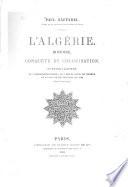 L'Algerie. Histoire, conquete et colonisation