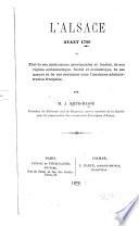 L'Alsace avant 1789; ou, Etat de ses institutions provinciales et locales, de son régime ecclésiastique, féodal et économique, de ses moeurs et de ses coutumes sous l'ancienne administration française