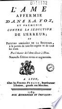 L' Ame affermie dans la foi, et prémunie contre la séduction de l'erreur ; ou Preuves abrégées de la Religion... Par l'Auteur de l'Ame élevée à Dieu. Nouvelle edition revue et augmentée