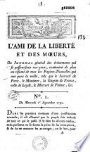 L'Ami de la liberté et des moeurs, ou Journal général des événements qui se passent sous nos yeux, contenant de plus un résumé de tous les Papiers-Nouvelles qui ont paru la veille, tels que le Journal de Paris, le Moniteur, la Gazette de France, celle de Leyde, le Mercure de France, &c. N° I. Du mercredi Ier septembre 1790