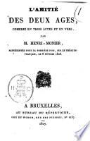 L'amitié des deux ages, comedie en trois actes et en vers, par M. Henri-Monier, représentée pour la première fois, sur le Théatre-Français, le 8 février 1826