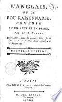 L'anglais, ou Le fou raisonnable, comédie en un acte et en prose, par M. J. Patrat. Représentée, pour la premiere fois, sur le Théâtre des Variétés Amusantes, le 9 juillet 1781