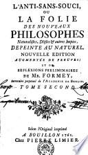 L'ANTI-SANS-SOUCI, OU LA FOLIE DES NOUVEAUX PHILOSOPHES Naturalistes, Deistes [et] autres Impies, DEPEINTE AU NATUREL. NOUVELLE EDITION AUGMENTEÉ DE PREUVES ; ET DE REFLEXIONS PRELIMINAIRES DE MR. FORMEY, Secretaire perpetuel de l' ACADEMIE DE BERLIN.