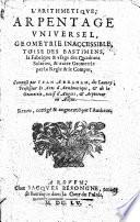 L'Arithmétique, arpentage universel, geometrie inaccessible, toise des batimens, la fabrique & usage des quadrans solaires, & autre geometrie par la regle & le compas