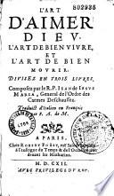 L'art d'aimer Dieu. L'art de bien vivre, et l'art de bien mourir. Divisez en trois livres. Composez par le R. P. Jean de Jesus Maria, general de l'ordre des Carmes deschaussez. Traduict de l'italien en françois par F. A. de M.