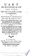 L' art de multiplier le vin par l'eau, sans nuire a sa qualite, & meme en l'augmentant; ou noveaux principes sur l'art de faire le vin, résultans de plusieurs expériences, tant sur la bonification des vins, que sur leur multiplication lors de la fermentation. ... Par M. Maupin