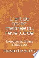 L'Art de Rêver: Maîtrise Du Rêve Lucide: Exercices Et Tâches Initiatiques