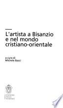 L'artista a Bisanzio E Nel Mondo Cristiano-orientale