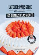 L'atelier pâtisserie de Ludo - 60 grands classiques