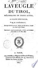 L'aveugle du Tirol, mélodrame en trois actes, a grand spectacle; par M. Frédéric, musique de M. Lanusse, ballets de Adam, et mise en scène de M. Ribié. Représenté, pour la première fois, à Paris, sur le théâtre de la Gaîté, le 16 mars 1807
