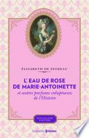 L'eau de rose de Marie-Antoinette et autres parfums voluptueux de l'histoire