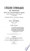 L'Eglise Catholique en Pologue sous le gouvernement russe depuis le premier partage jusqu'a nos jours (1772-1875).