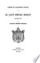 L' Empire de Charlemagne rétabli ou Le Saint-Empire Romain reconstitué par Sa Majesté l'Empereur Napoléon III